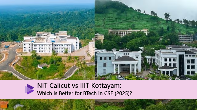 NIT Calicut vs IIIT Kottayam: Which Is Better for BTech in CSE (2025)?